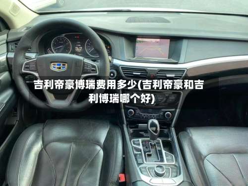 吉利帝豪博瑞费用多少(吉利帝豪和吉利博瑞哪个好)