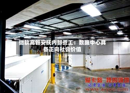 微软高管安抚内部员工：数据中心具备正向社会价值