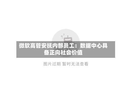 微软高管安抚内部员工：数据中心具备正向社会价值-第2张图片