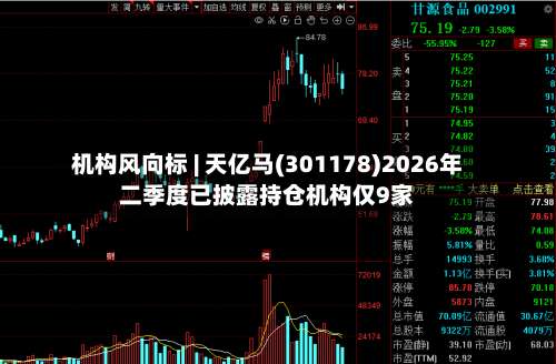 机构风向标 | 天亿马(301178)2026年二季度已披露持仓机构仅9家-第2张图片