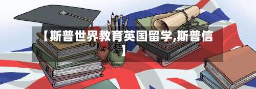【斯普世界教育英国留学,斯普信】