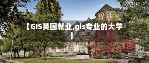 【GIS英国就业,gis专业的大学】