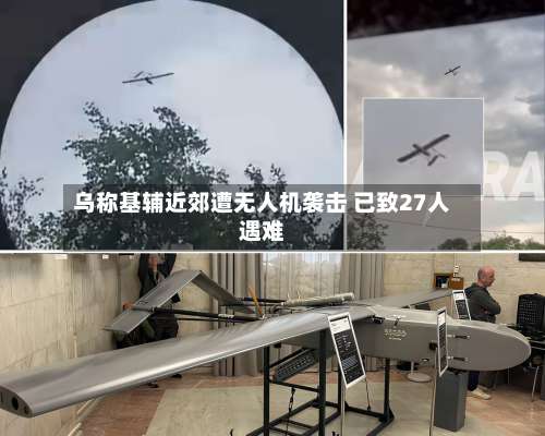 乌称基辅近郊遭无人机袭击 已致27人遇难