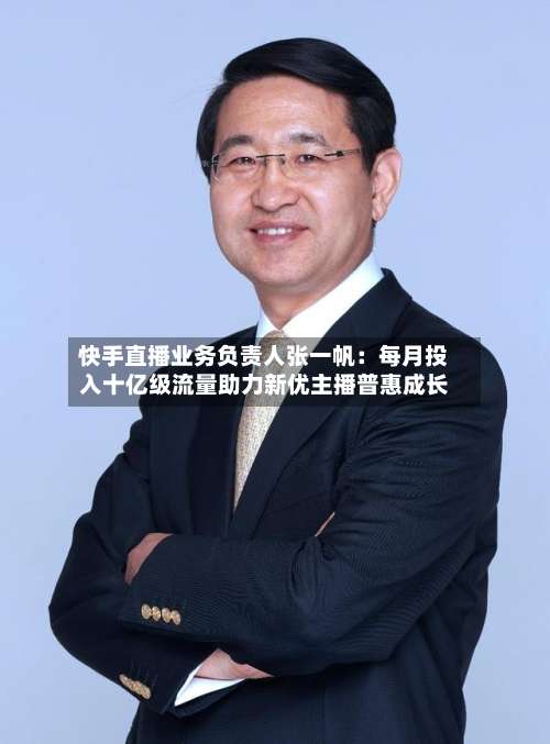 快手直播业务负责人张一帆：每月投入十亿级流量助力新优主播普惠成长-第2张图片