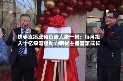 快手直播业务负责人张一帆：每月投入十亿级流量助力新优主播普惠成长