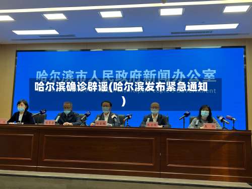 哈尔滨确诊辟谣(哈尔滨发布紧急通知)