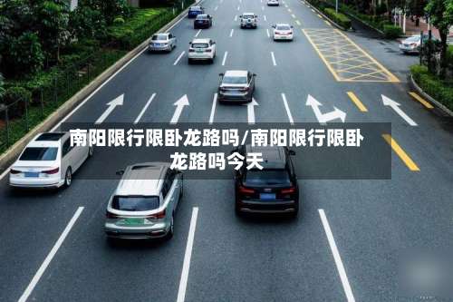南阳限行限卧龙路吗/南阳限行限卧龙路吗今天-第2张图片
