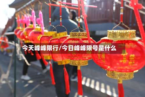 今天峰峰限行/今日峰峰限号是什么