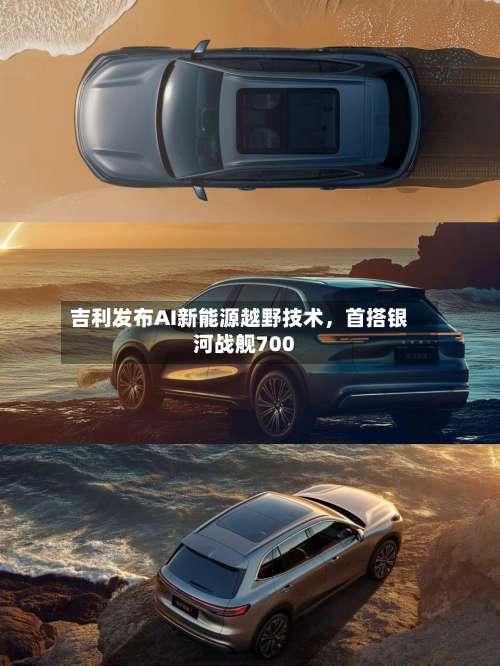 吉利发布AI新能源越野技术，首搭银河战舰700-第1张图片
