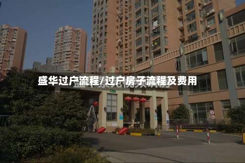 盛华过户流程/过户房子流程及费用