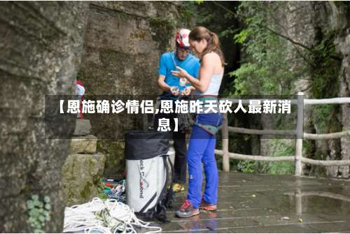 【恩施确诊情侣,恩施昨天砍人最新消息】