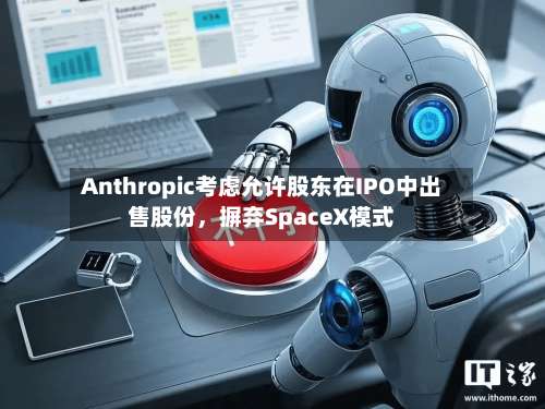 Anthropic考虑允许股东在IPO中出售股份，摒弃SpaceX模式-第3张图片
