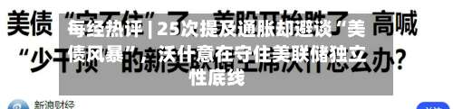 每经热评 | 25次提及通胀却避谈“美债风暴”，沃什意在守住美联储独立性底线