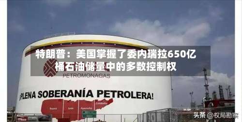 特朗普：美国掌握了委内瑞拉650亿桶石油储量中的多数控制权-第2张图片