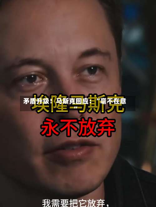 矛盾升级！马斯克回应：“毫不在意”-第3张图片