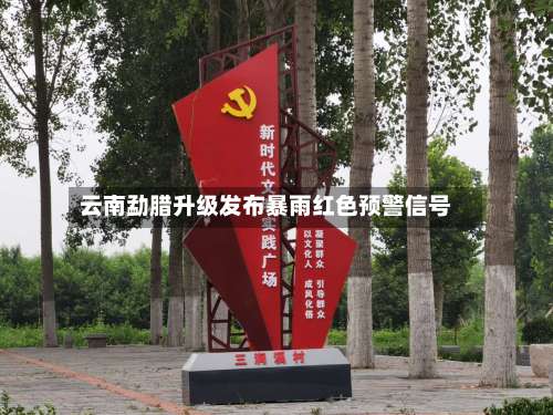 云南勐腊升级发布暴雨红色预警信号