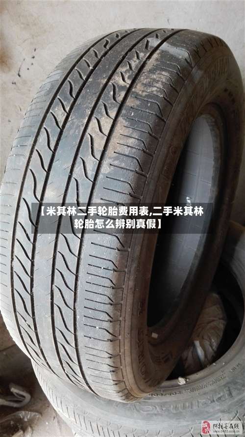 【米其林二手轮胎费用表,二手米其林轮胎怎么辨别真假】