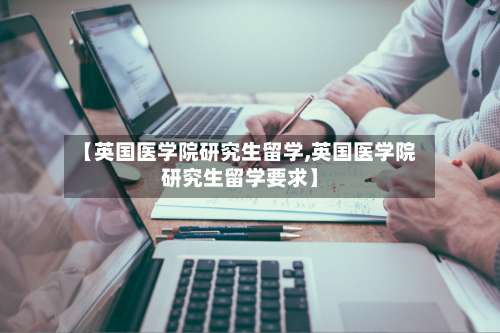 【英国医学院研究生留学,英国医学院研究生留学要求】