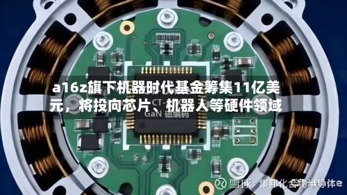 a16z旗下机器时代基金筹集11亿美元	，将投向芯片、机器人等硬件领域-第2张图片