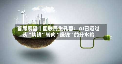 首席展望丨国联民生孔蓉：AI已迈过从“烧钱”转向“赚钱	”的分水岭-第2张图片