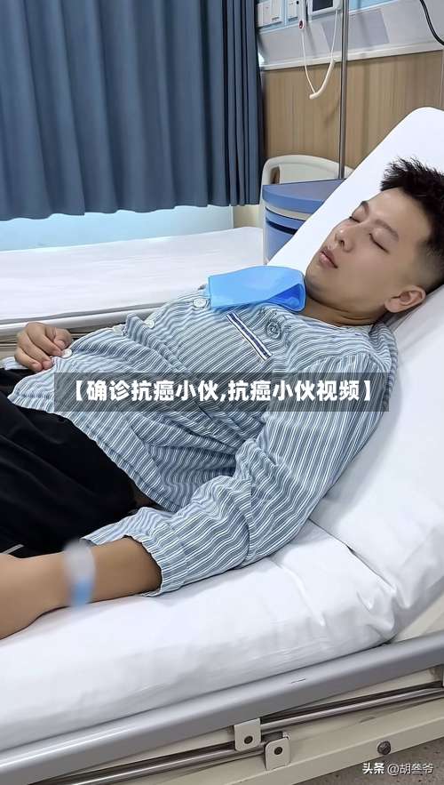 【确诊抗癌小伙,抗癌小伙视频】