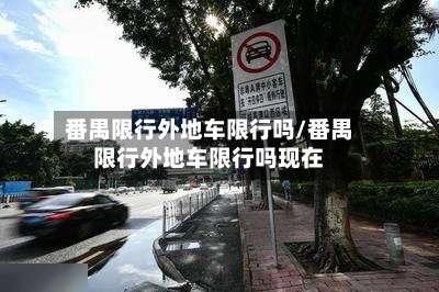 番禺限行外地车限行吗/番禺限行外地车限行吗现在