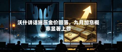 沃什讲话施压金价回落，九月加息概率显著上修-第2张图片