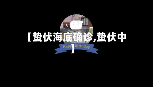 【蛰伏海底确诊,蛰伏中】-第3张图片