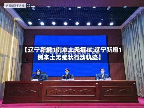 【辽宁新增1例本土无症状,辽宁新增1例本土无症状行动轨迹】-第2张图片