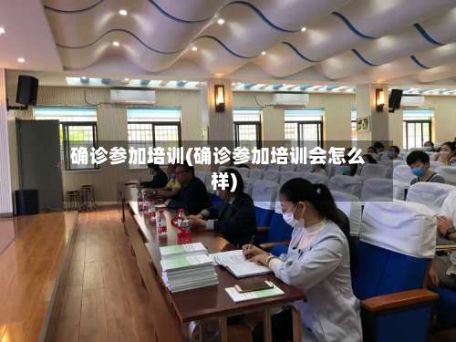 确诊参加培训(确诊参加培训会怎么样)-第3张图片