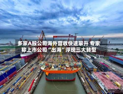 多家A股公司海外营收快速攀升 专家称上市公司“出海”浮现三大转型-第2张图片