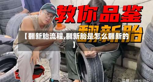 【翻新胎流程,翻新胎是怎么翻新的】