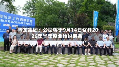 雪龙集团：公司将于9月14日召开2026年半年度业绩说明会-第1张图片
