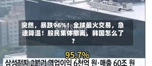 突然，暴跌96%！全球最火交易，急速降温！股民集体撤离，韩国怎么了？-第2张图片