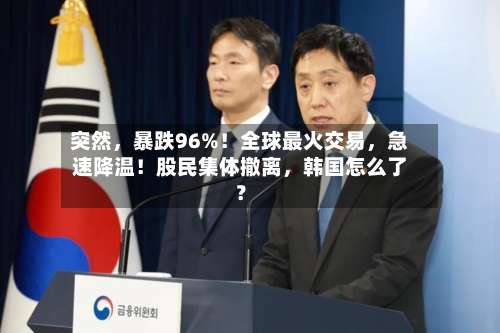 突然	，暴跌96%！全球最火交易，急速降温！股民集体撤离，韩国怎么了？-第3张图片