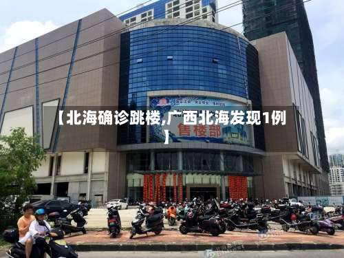 【北海确诊跳楼,广西北海发现1例】