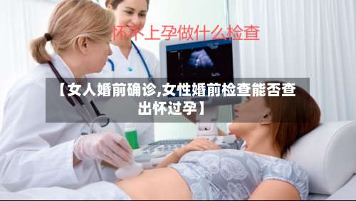 【女人婚前确诊,女性婚前检查能否查出怀过孕】
