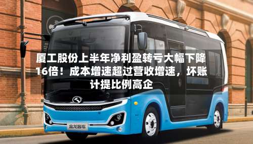 厦工股份上半年净利盈转亏大幅下降16倍！成本增速超过营收增速，坏账计提比例高企-第3张图片