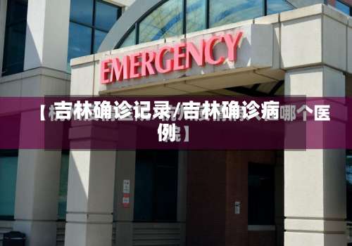 吉林确诊记录/吉林确诊病例-第2张图片