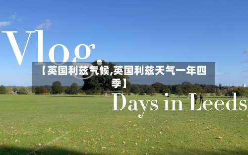【英国利兹气候,英国利兹天气一年四季】-第3张图片