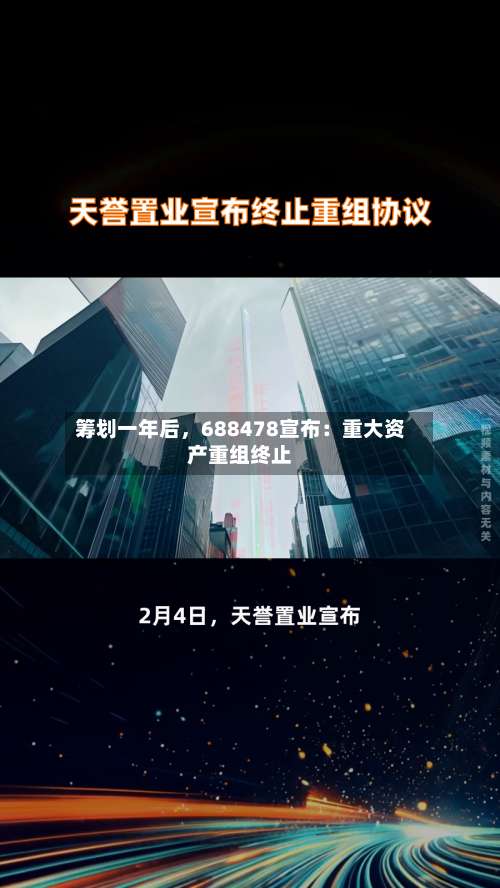 筹划一年后，688478宣布：重大资产重组终止