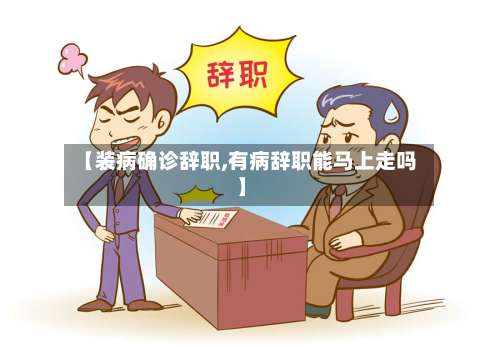 【装病确诊辞职,有病辞职能马上走吗】-第2张图片