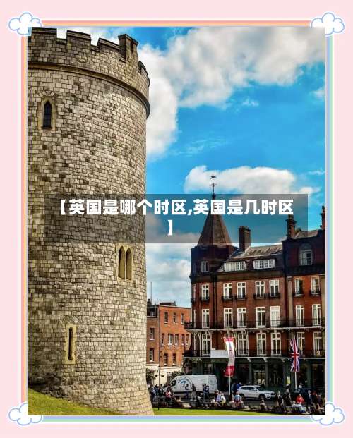 【英国是哪个时区,英国是几时区】