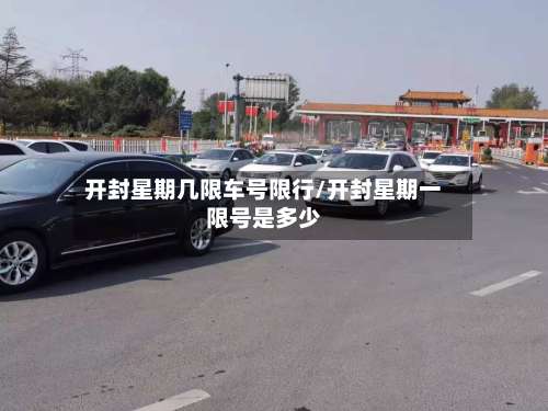 开封星期几限车号限行/开封星期一限号是多少-第2张图片