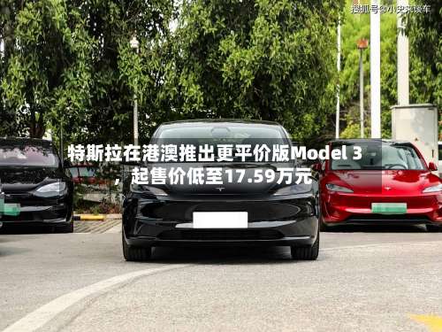 特斯拉在港澳推出更平价版Model 3，起售价低至17.59万元-第1张图片
