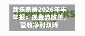我乐家居2026年半年报：现金流改善	，营收净利双降-第2张图片