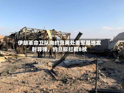 伊朗革命卫队向约旦两处美军基地发射导弹，约旦称拦截8枚-第2张图片