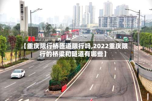 【重庆限行桥匝道限行吗,2022重庆限行的桥梁和隧道有哪些】