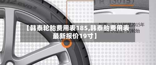 【韩泰轮胎费用表185,韩泰胎费用表最新报价19寸】-第2张图片