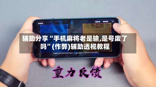 辅助分享“手机麻将老是输,是号废了吗”(作弊)辅助透视教程